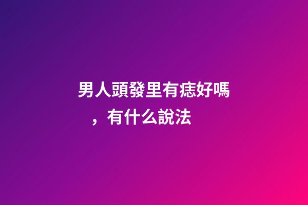 男人頭發里有痣好嗎，有什么說法